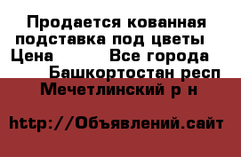 Продается кованная подставка под цветы › Цена ­ 192 - Все города  »    . Башкортостан респ.,Мечетлинский р-н